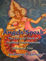 Angels speak. The Art and Work of Crafting Consciousness: Volume One cover image cdn