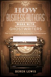 How business authors work with ghostwriters. The 5 Elements of a Successful Collaboration cover image cdn