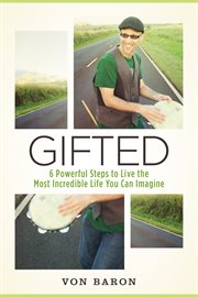Gifted. Six Powerful Steps To Live The Most Incredible Life You Can Imagine cover image cdn