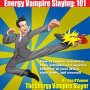 Energy Vampire Slaying 101: How to combat and defeat toxic attitudes and negative behavior in your office, your home, and yourself cover image cdn