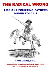 The radical wrong: lies our founding fathers never told us. Washington, Jefferson, Lincoln, and Others Refute Right-Wing Extremists cover image cdn