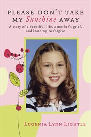 Please don't take my sunshine away. A Story of A Beautiful Life, a Mother's Grief, and Learning to Forgive cover image cdn