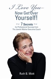I love you - now get over yourself. 7 Secrets for Professional Success from the Jewish Mother Executive Coach cover image cdn