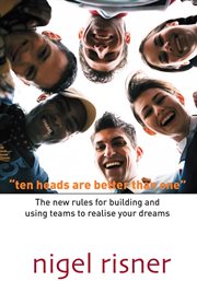 Ten heads are better than one. The New Rules For Building And Using Teams To Realise Your Dreams cover image cdn