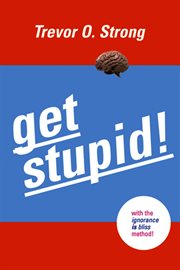 Get stupid!: with the Ignorance IS Bliss! method cover image cdn