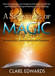 A sprinkling of magic: how to captivate your audience with inspiring stories and metaphors that give meaning to your message cover image cdn