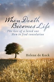 When death becomes life. The Loss Of A Loved One - How To Find Consolation cover image cdn