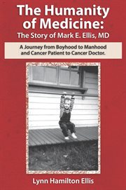 The humanity of medicine: the story of mark e. ellis, md. A Journey from Boyhood to Manhood and Cancer Patient to Cancer Doctor cover image cdn