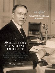 Solicitor General Bullitt: the life of William Marshall Bullitt, nationally prominent lawyer, gifted mathematician and astronomer, restorer of Kentucky's Oxmoor Farm cover image cdn