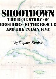 Shootdown. The Real Story of Brothers to the Rescue and the Cuban Five cover image cdn
