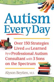 Autism Every Day: Over 150 Strategies Lived and Learned by a Professional Autism Consultant with 3 Sons on the Spectrum cover image cdn