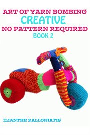 Art of yarn bombing: book 2. Creative No Pattern Required cover image cdn