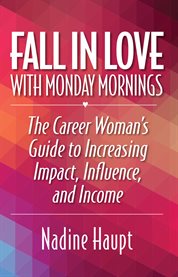 Fall in love with monday mornings. The Career Woman's Guide to Increasing Impact, Influence, And Income cover image cdn