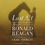 Last act: the final years and emerging legacy of Ronald Reagan cover image cdn
