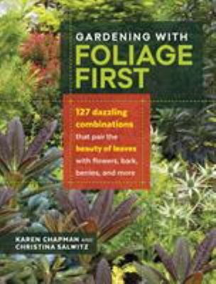 Gardening with foliage first : 127 dazzling combinations that pair the beauty of leaves with flowers, bark, berries, and more  cover image cdn