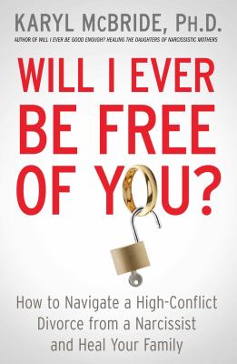 Will I ever be free of you? : how to navigate a high-conflict divorce from a narcissist and heal your family  cover image cdn