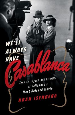 We'll always have Casablanca : the life, legend, and afterlife of Hollywood's most beloved movie  cover image cdn
