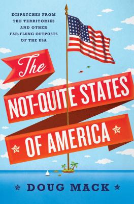 The Not-Quite States of America : dispatches from the territories and other far-flung outposts of the USA  cover image cdn