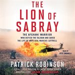 The lion of Sabray: the Afghani warrior who defied the Taliban and saved the life of Navy SEAL Marcus Luttrell cover image cdn