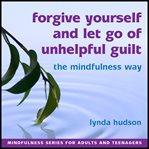Forgive yourself and let go of unhelpful guilt the mindfulness way cover image cdn