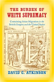 The burden of white supremacy: containing Asian migration in the British Empire and the United States cover image cdn