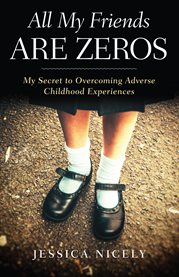 All my friends are zeros. My Secret to Overcoming Adverse Childhood Experirences cover image cdn