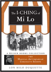 I-Ching of Mi Lo: Magical Antiquarian Curiosity Shoppe, A Weiser Books Collection cover image cdn