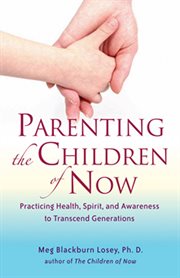 Parenting the children of now: practicing health, spirit, and awareness to transcend generations cover image cdn
