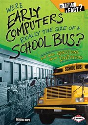 Were early computers really the size of a school bus?: and other questions about inventions cover image cdn