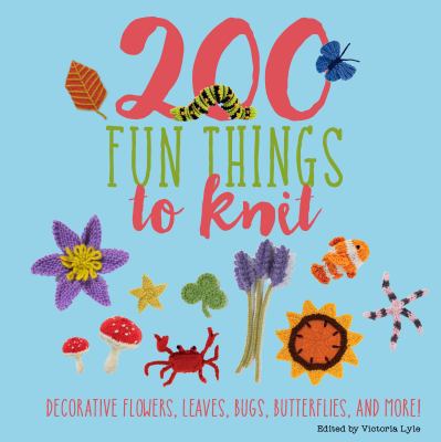 200 fun things to knit : decorative flowers, leaves, bugs, butterflies, and more!  cover image cdn