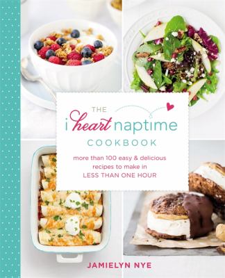 The i heart naptime cookbook : more than 100 easy & delicious recipes to make in less than one hour  cover image cdn