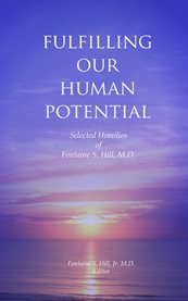 Fulfilling our human potential. Selected Homilies of Fontaine S. Hill, M.D. cover image cdn