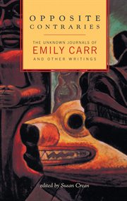 Opposite contraries: the unknown journals of Emily Carr and other writings cover image cdn