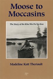 Moose to moccasins: the story of Ka Kita Wa Pa No Kwe cover image cdn