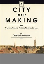 A city in the making: progress, people & perils in Victorian Toronto cover image cdn