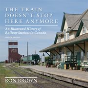 The train doesn't stop here anymore: an illustrated history of railway stations in Canada cover image cdn