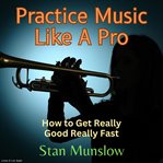 Practice music like a pro. How to Get Really Good Really Fast cover image cdn