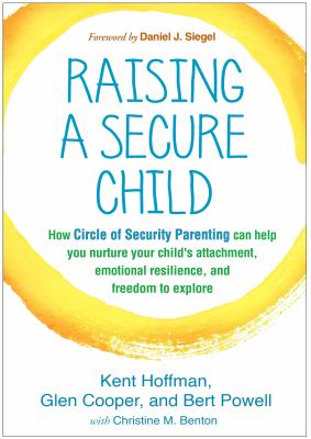 Raising a secure child : how circle of security parenting can help you nurture your child's attachment, emotional resilience, and freedom to explore  cover image cdn
