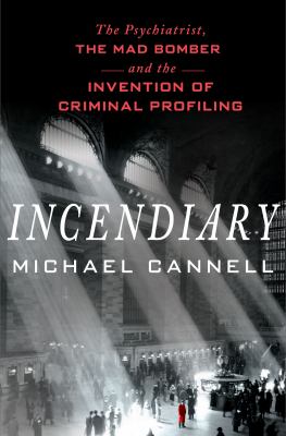 Incendiary : the psychiatrist, the mad bomber, and the invention of criminal profiling  cover image cdn