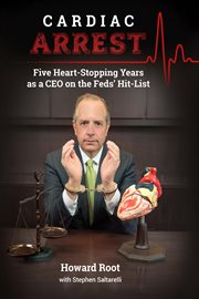 Cardiac arrest. Five Heart-Stopping Years as a CEO On the Feds' Hit-List cover image cdn