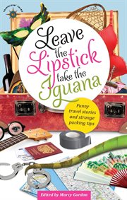 Leave the lipstick, take the iguana: funny travel stories and strange packing tips cover image cdn