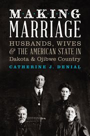 Making marriage: husbands, wives, and the American state in Dakota and Ojibwe country cover image cdn