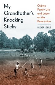 My grandfather's knocking sticks: Ojibwe family life and labor on the reservation cover image cdn
