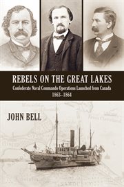 Rebels on the Great Lakes: confederate naval commando operations launched from Canada, 1863-1864 cover image cdn