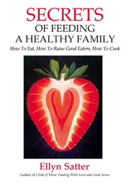 Secrets of feeding a healthy family: how to eat, how to raise good eaters, how to cook cover image cdn