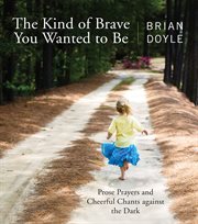 The kind of brave you wanted to be. Prose Prayers and Cheerful Chants against the Dark cover image cdn