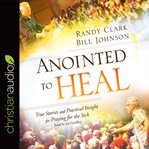 Anointed to heal: true stories and practical insight for praying for the sick cover image cdn