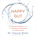 Happy gut: the cleansing program to help you lose weight, gain energy, and eliminate pain cover image cdn