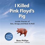 I killed Pink Floyd's pig: inside stories of sex, drugs, and rock & roll cover image cdn