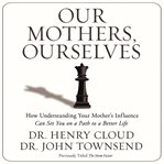Our mothers, ourselves: how understanding your mother's influence can set you on a path to a better life cover image cdn